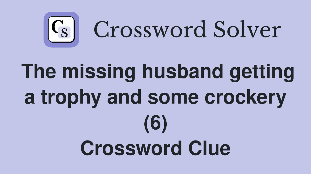The missing husband getting a trophy and some crockery (6) Crossword
